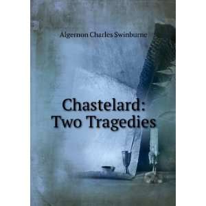    Chastelard: Two Tragedies: Algernon Charles Swinburne: Books
