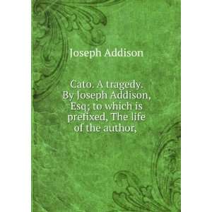  Cato. A tragedy. By Joseph Addison, Esq; to which is 
