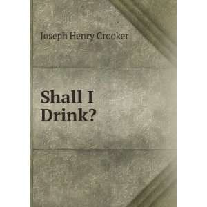 Shall I Drink?: Joseph Henry Crooker:  Books