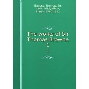  The works of Sir Thomas Browne. 1 Thomas, Sir, 1605 1682 