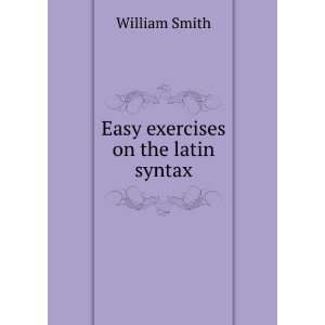  Easy exercises on the latin syntax William Smith Books